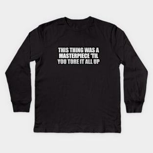 this thing was a masterpiece 'til you tore it all up Kids Long Sleeve T-Shirt